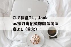 开云体育平台APP-CLG翻盘TL，Jankos操刀奇招英雄翻盘淘汰赛3:1（首尔）